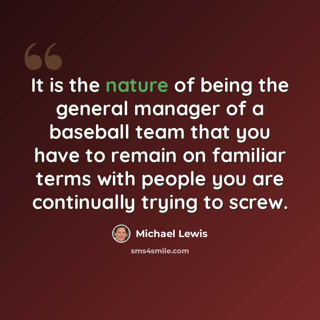 “It is the nature of being the general manager of a baseball team that you have to remain on familiar terms with people you are continually trying to screw.” quote by Michael Lewis