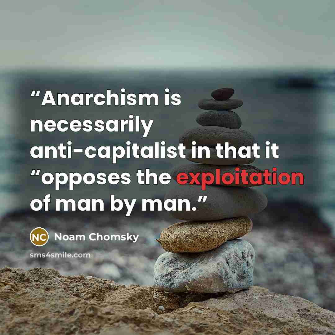 “Anarchism is necessarily anti-capitalist in that it “opposes the exploitation of man by man.” quote by Noam Chomsky
