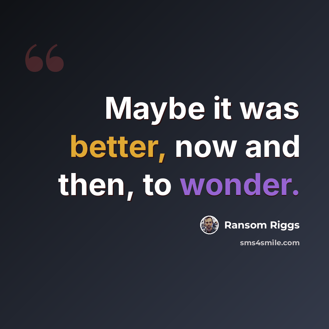 “Maybe it was better, now and then, to wonder.” quote by Ransom Riggs