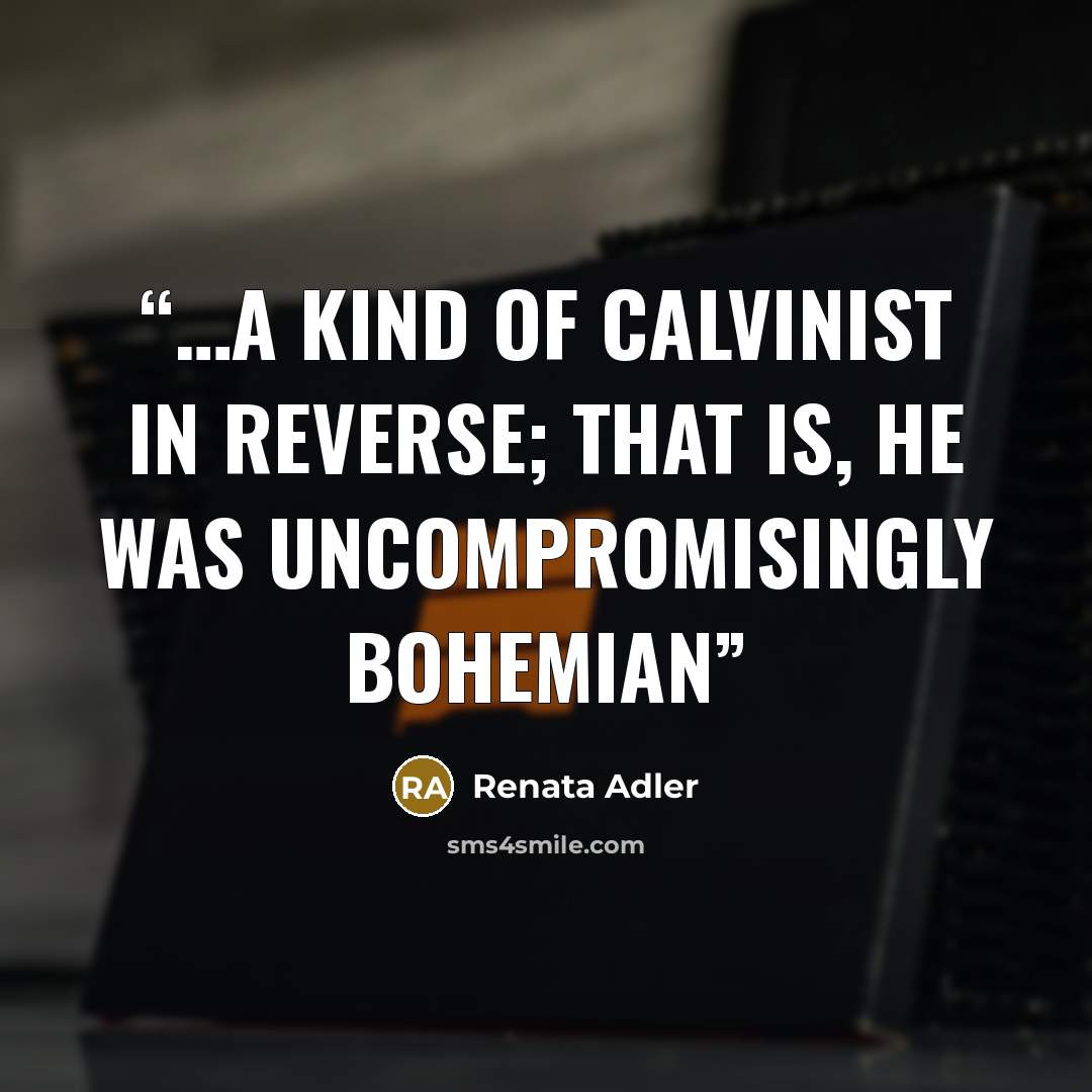 “…a kind of Calvinist in reverse; that is, he was uncompromisingly bohemian” quote by Renata Adler