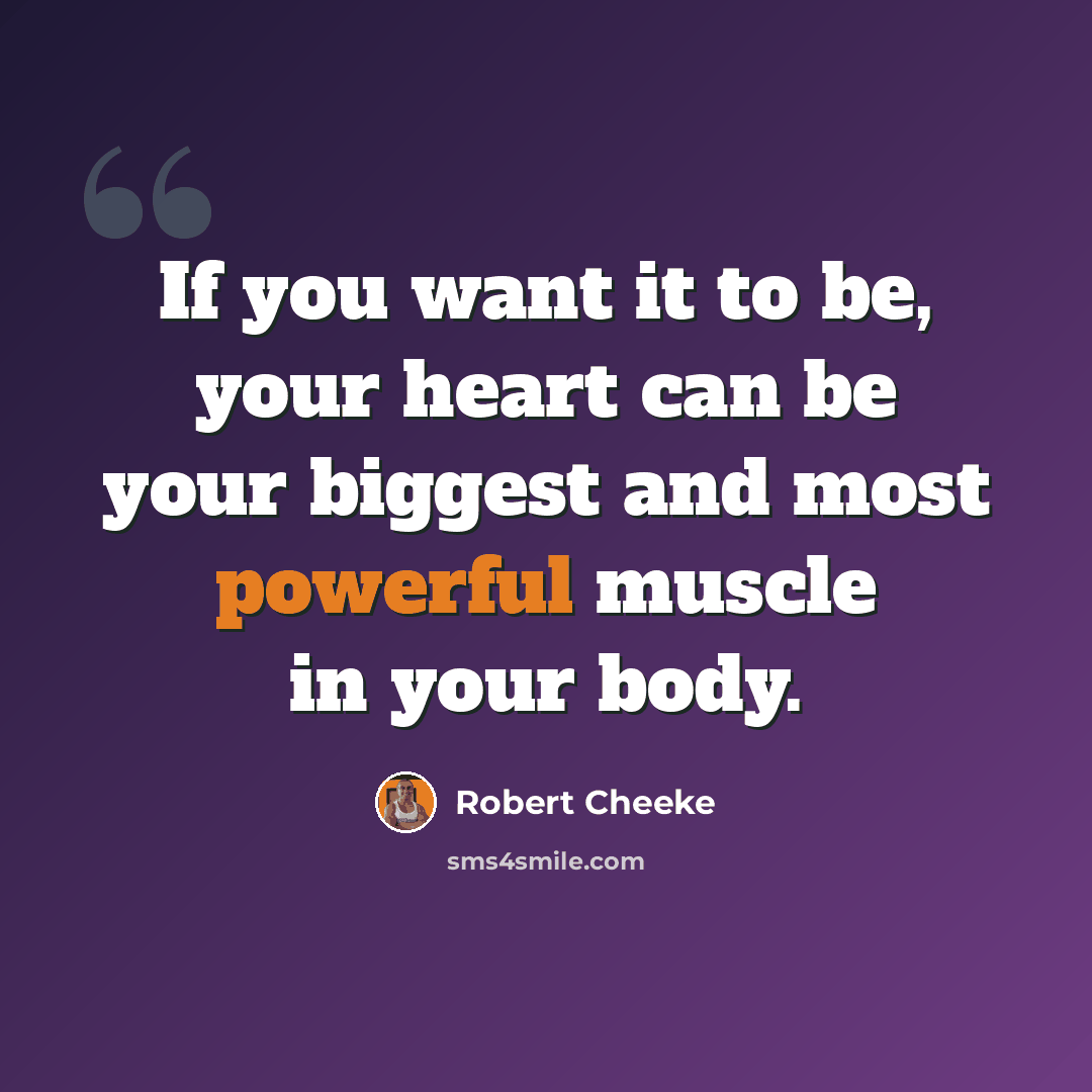 “If you want it to be, your heart can be your biggest and most powerful muscle in your body.” quote by Robert Cheeke