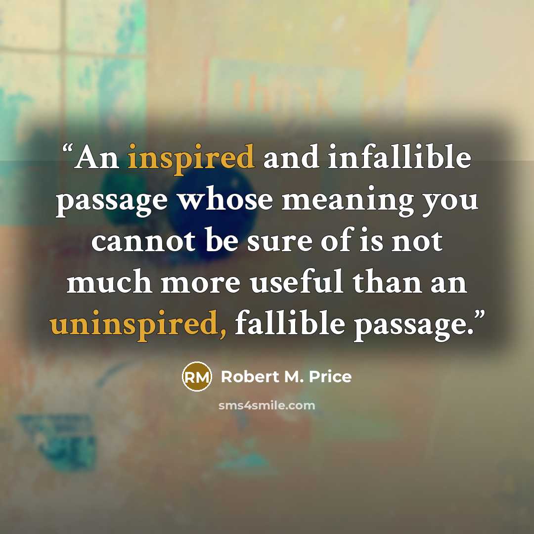 “An inspired and infallible passage whose meaning you cannot be sure of is not much more useful than an uninspired, fallible passage.” quote by Robert M. Price