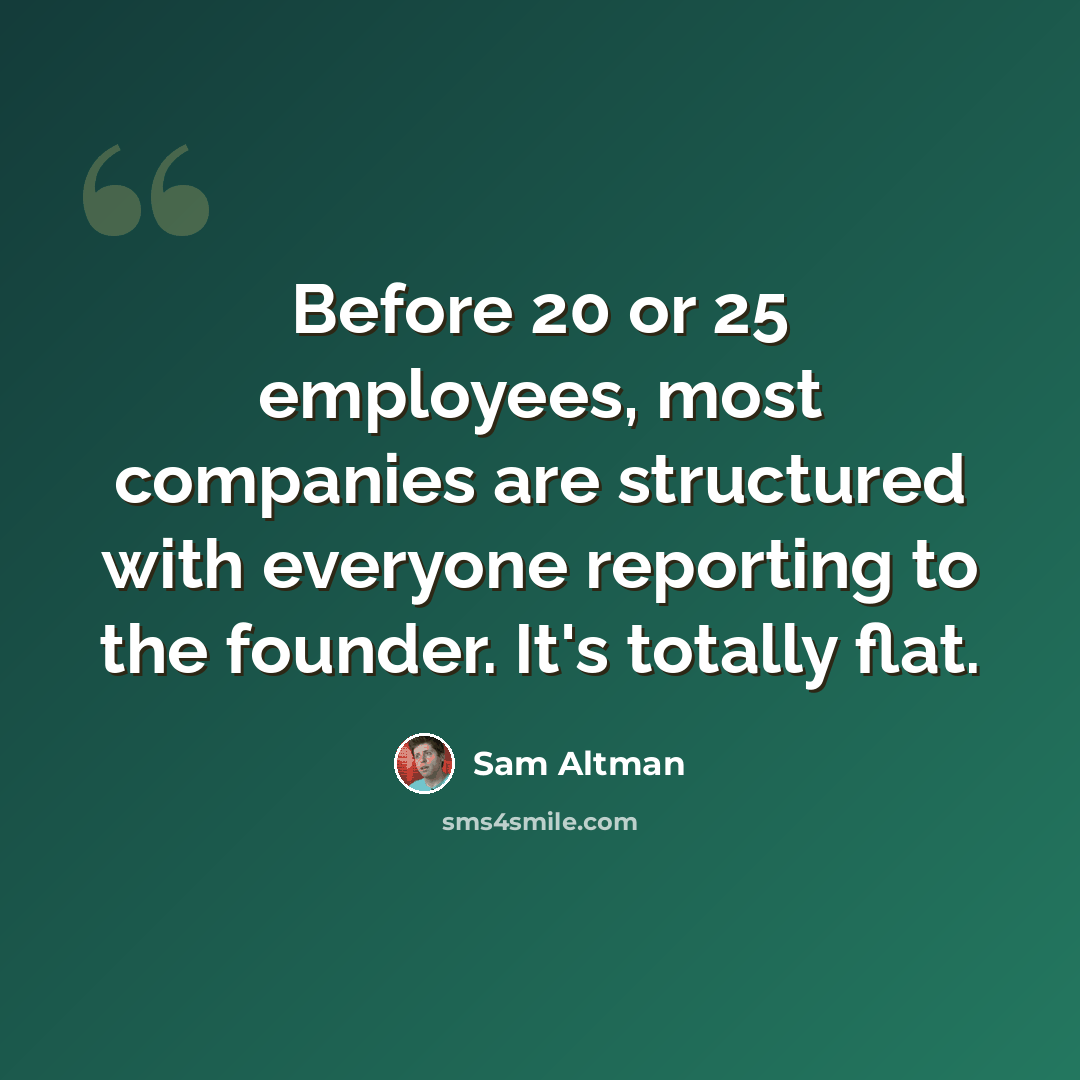 “Before 20 or 25 employees, most companies are structured with everyone reporting to the founder. It's totally flat.” quote by Sam Altman