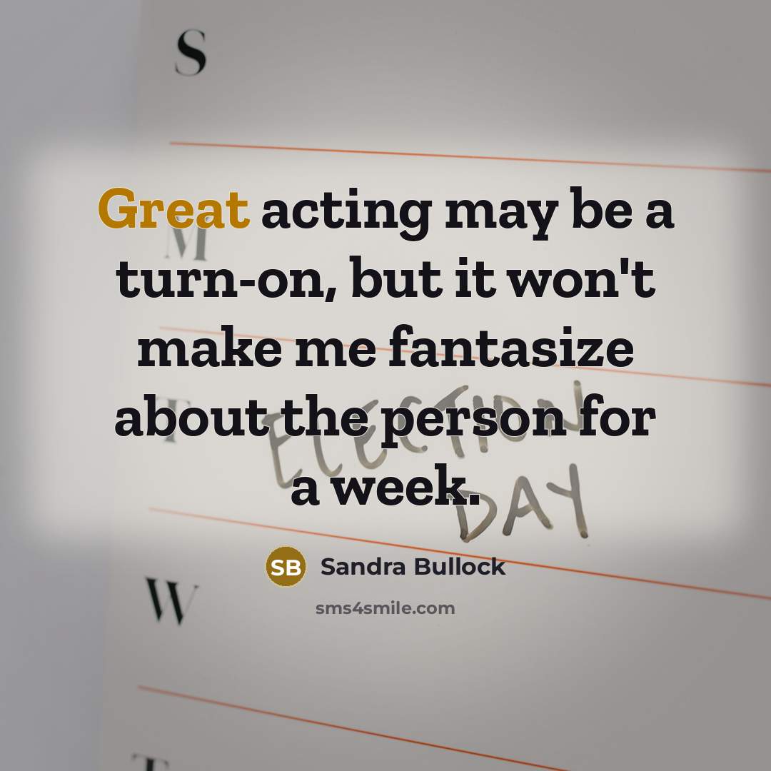 “Great acting may be a turn-on, but it won't make me fantasize about the person for a week.” quote by Sandra Bullock