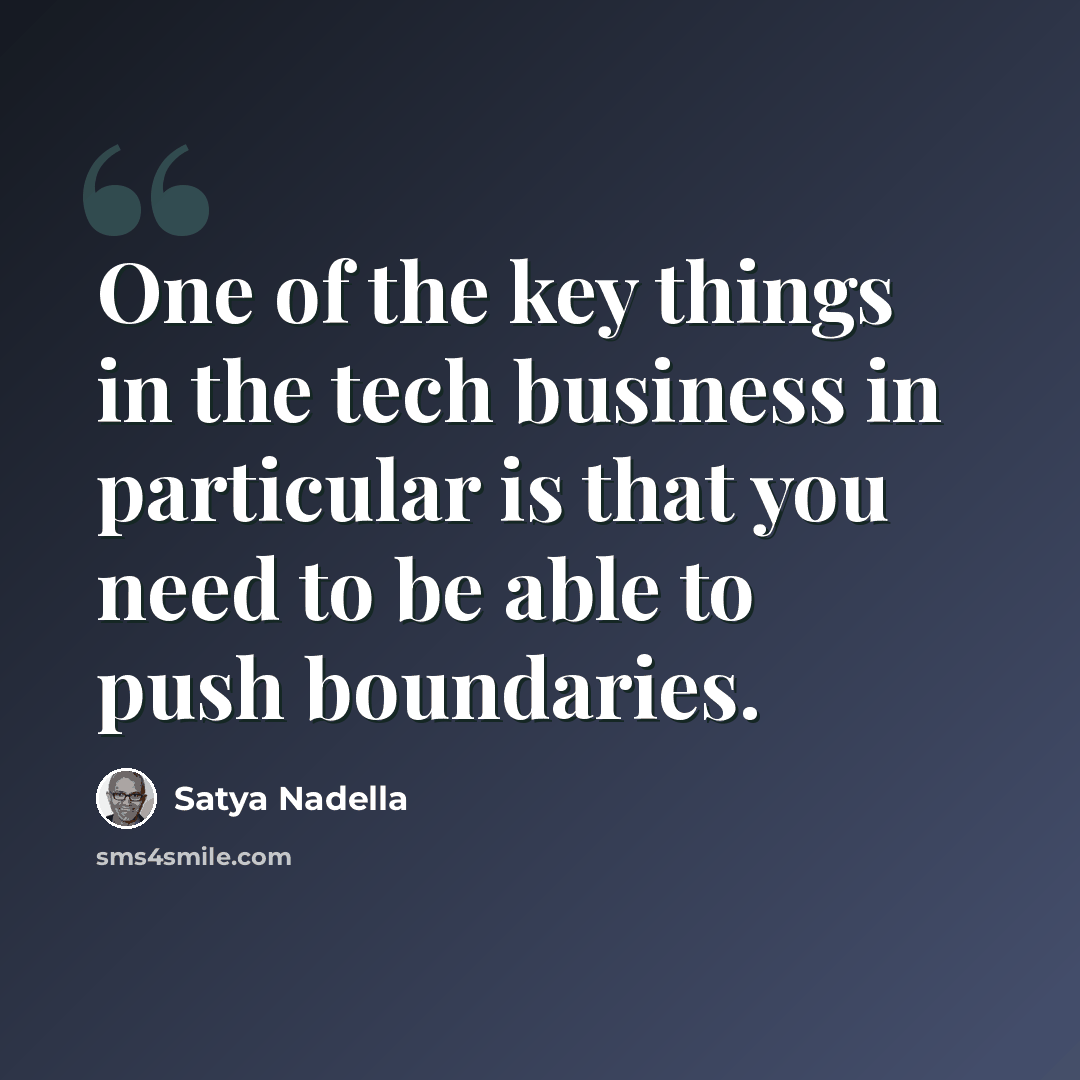 “One of the key things in the tech business in particular is that you need to be able to push boundaries.” quote by Satya Nadella