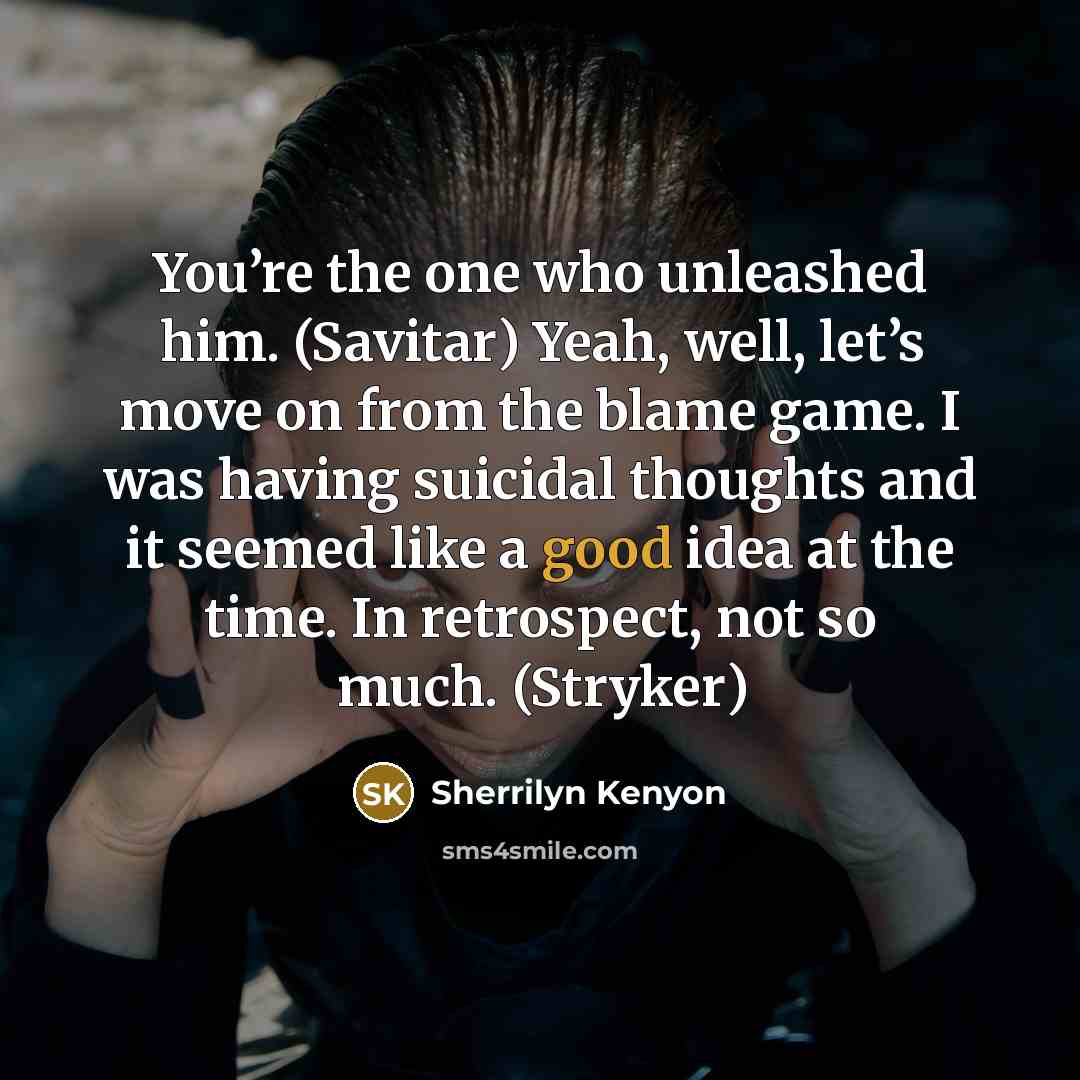 “You’re the one who unleashed him. (Savitar) Yeah, well, let’s move on from the blame game. I was having suicidal thoughts and it seemed like a good idea at the time. In retrospect, not so much. (Stryker)” quote by Sherrilyn Kenyon