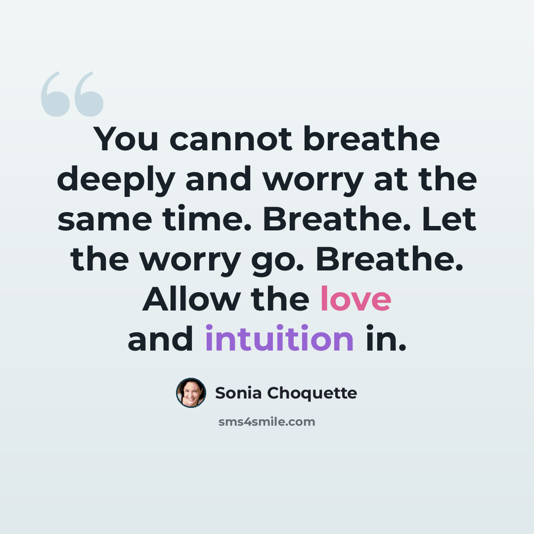 “You cannot breathe deeply and worry at the same time. Breathe. Let the worry go. Breathe. Allow the love and intuition in.” quote by Sonia Choquette