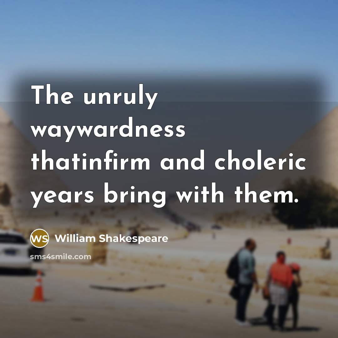 “The unruly waywardness thatinfirm and choleric years bring with them.” quote by William Shakespeare