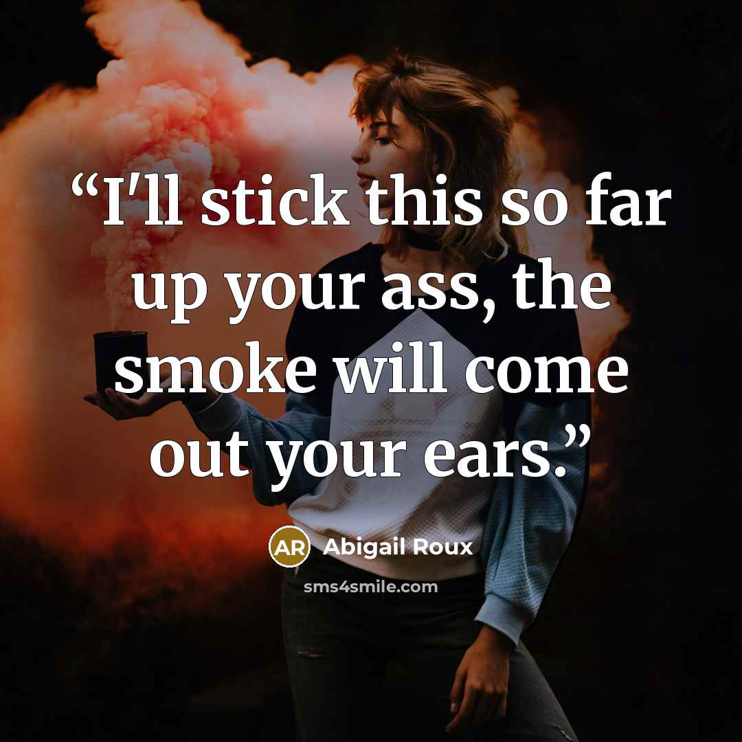 “I'll stick this so far up your ass, the smoke will come out your ears.” quote by Abigail Roux