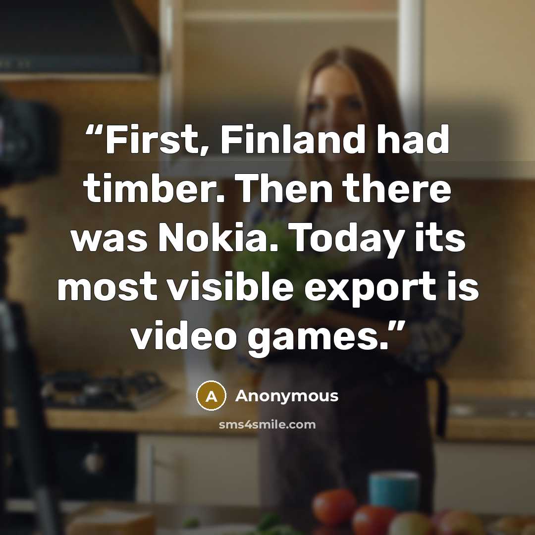 “First, Finland had timber. Then there was Nokia. Today its most visible export is video games.” quote by Anonymous