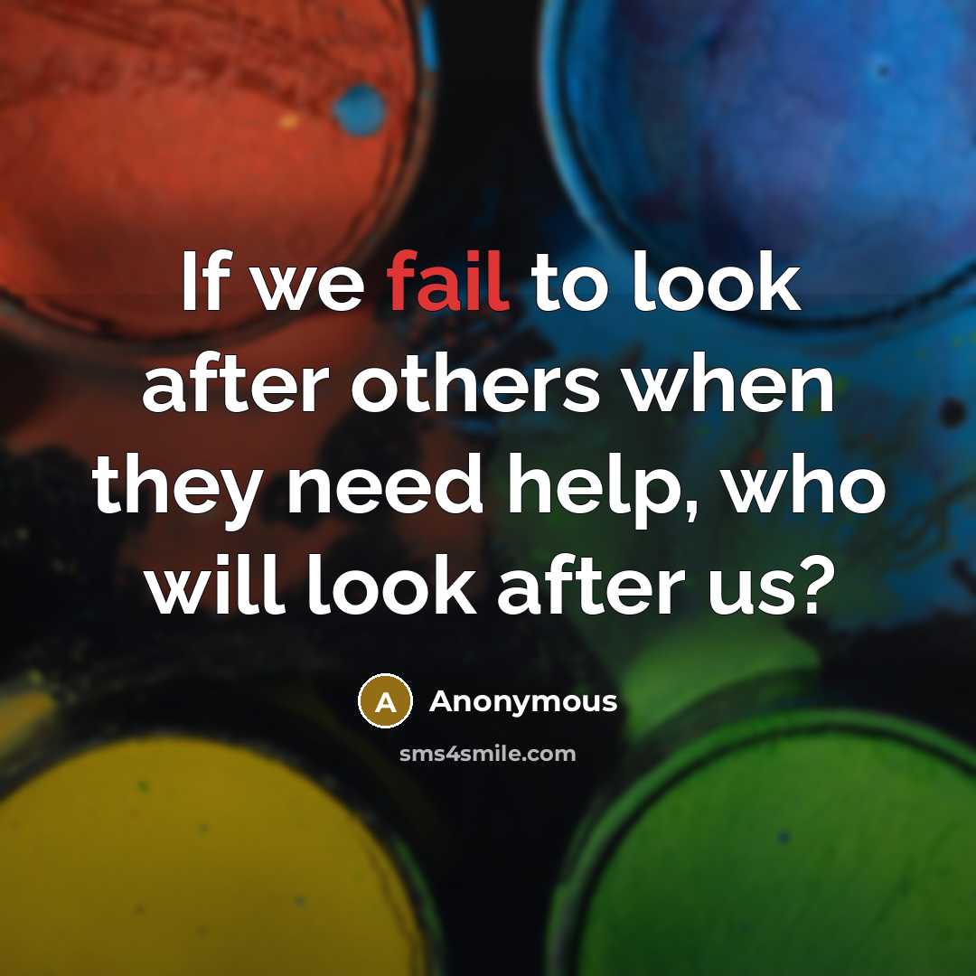 “If we fail to look after others when they need help, who will look after us?” quote by Anonymous
