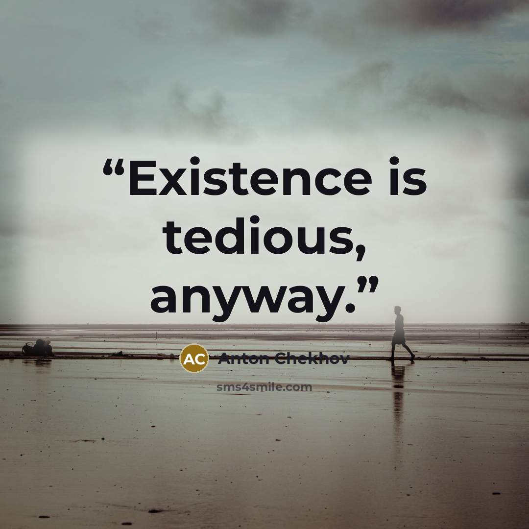 “Existence is tedious, anyway.” quote by Anton Chekhov