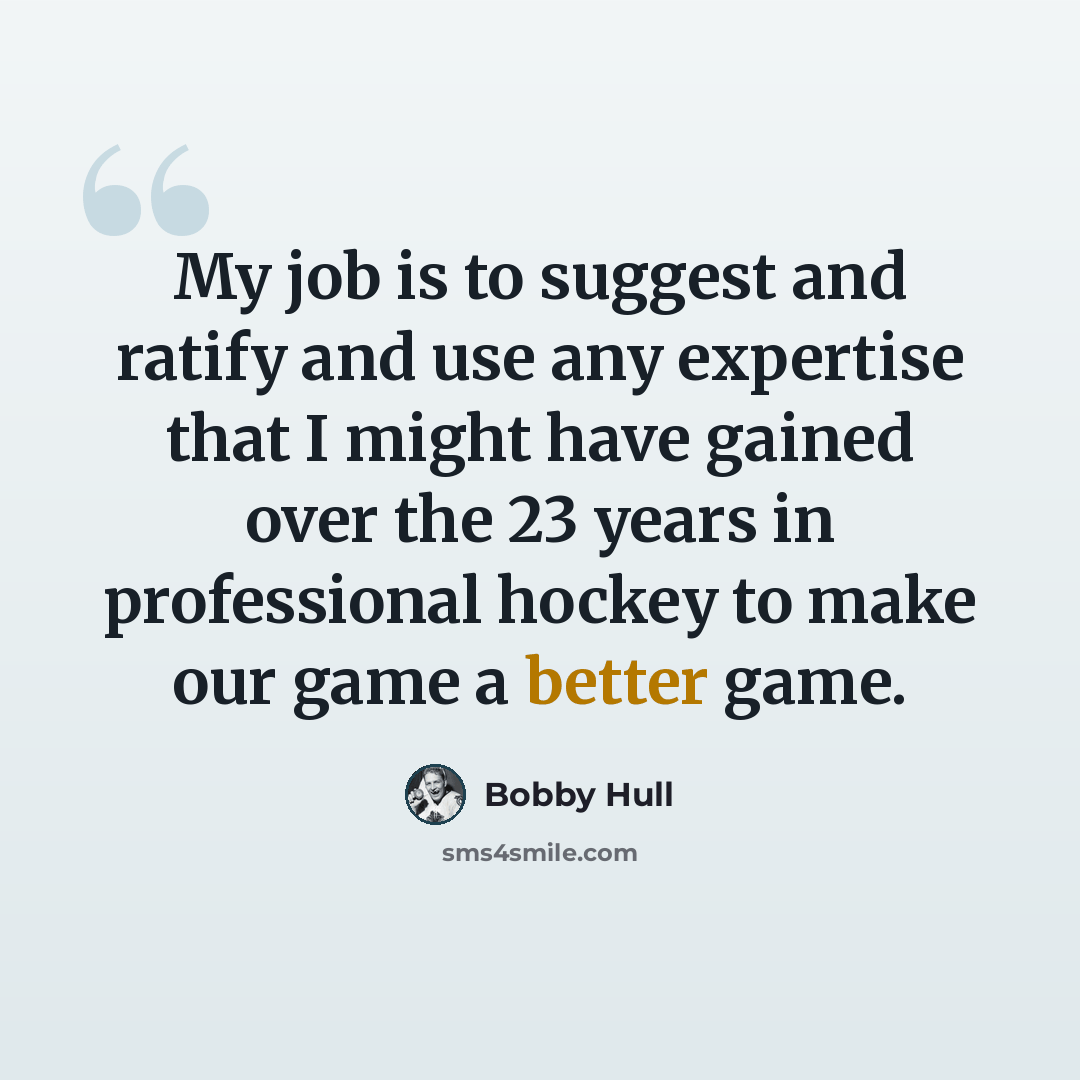 “My job is to suggest and ratify and use any expertise that I might have gained over the 23 years in professional hockey to make our game a better game.” quote by Bobby Hull