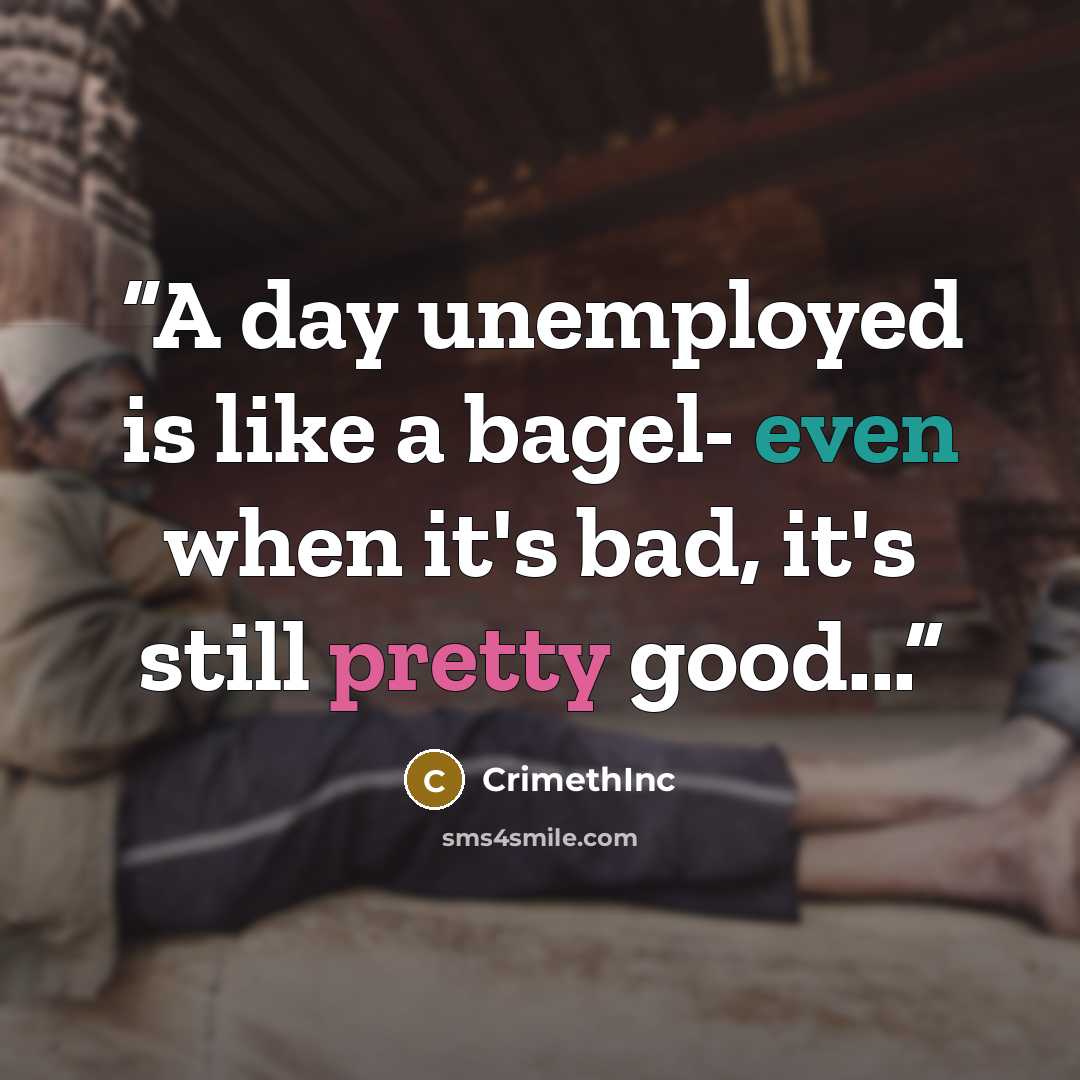 “A day unemployed is like a bagel- even when it's bad, it's still pretty good...” quote by CrimethInc