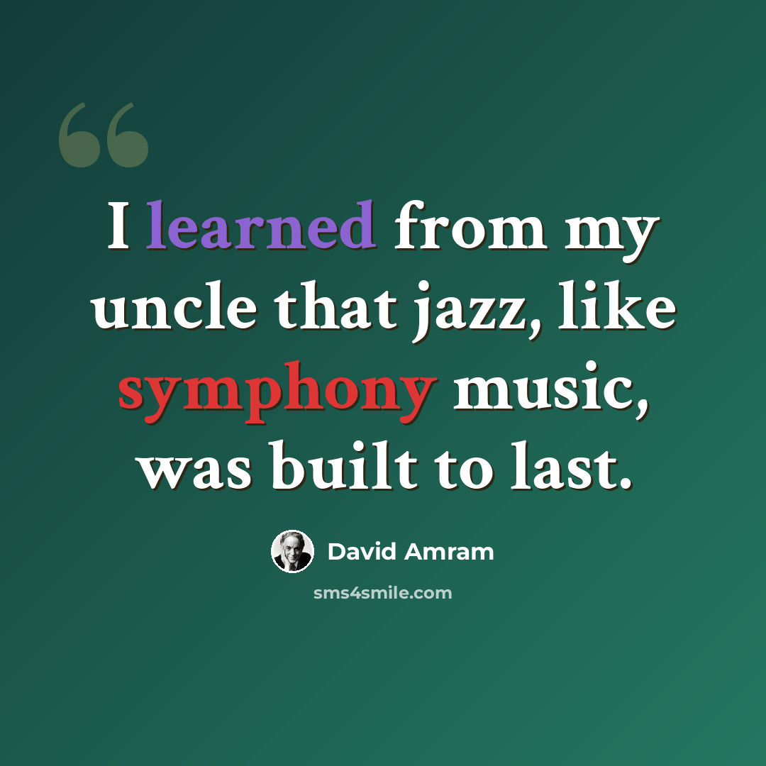 “I learned from my uncle that jazz, like symphony music, was built to last.” quote by David Amram