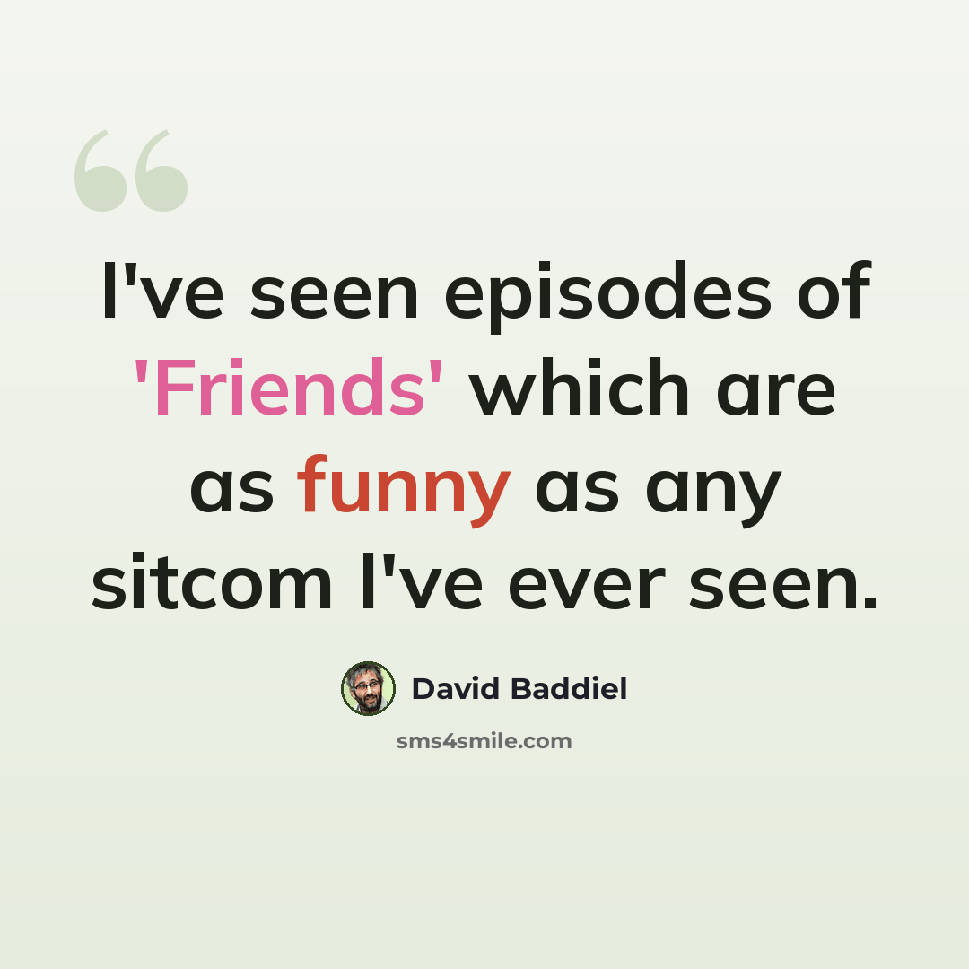 “I've seen episodes of 'Friends' which are as funny as any sitcom I've ever seen.” quote by David Baddiel