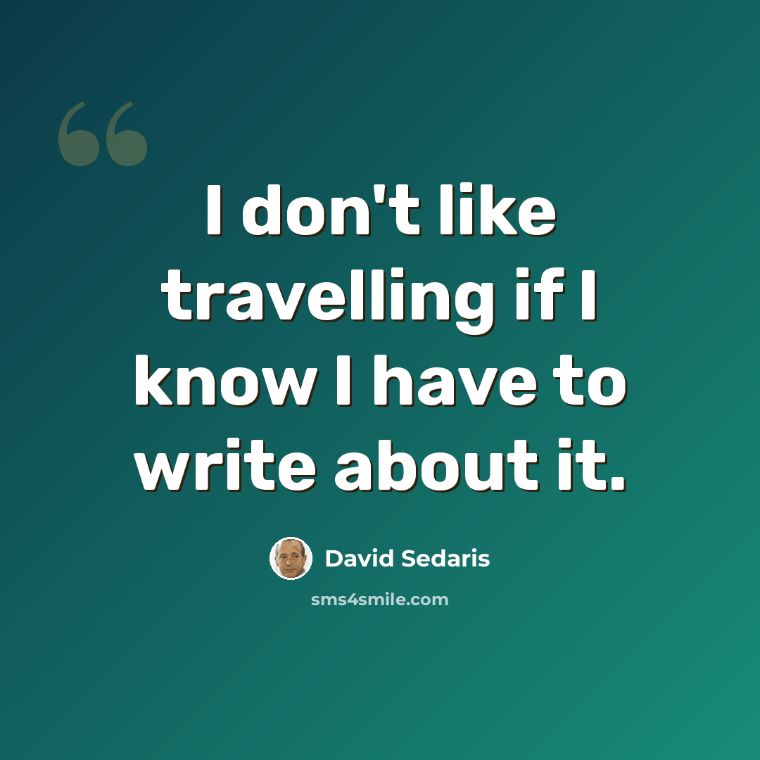“I don't like travelling if I know I have to write about it.” quote by David Sedaris