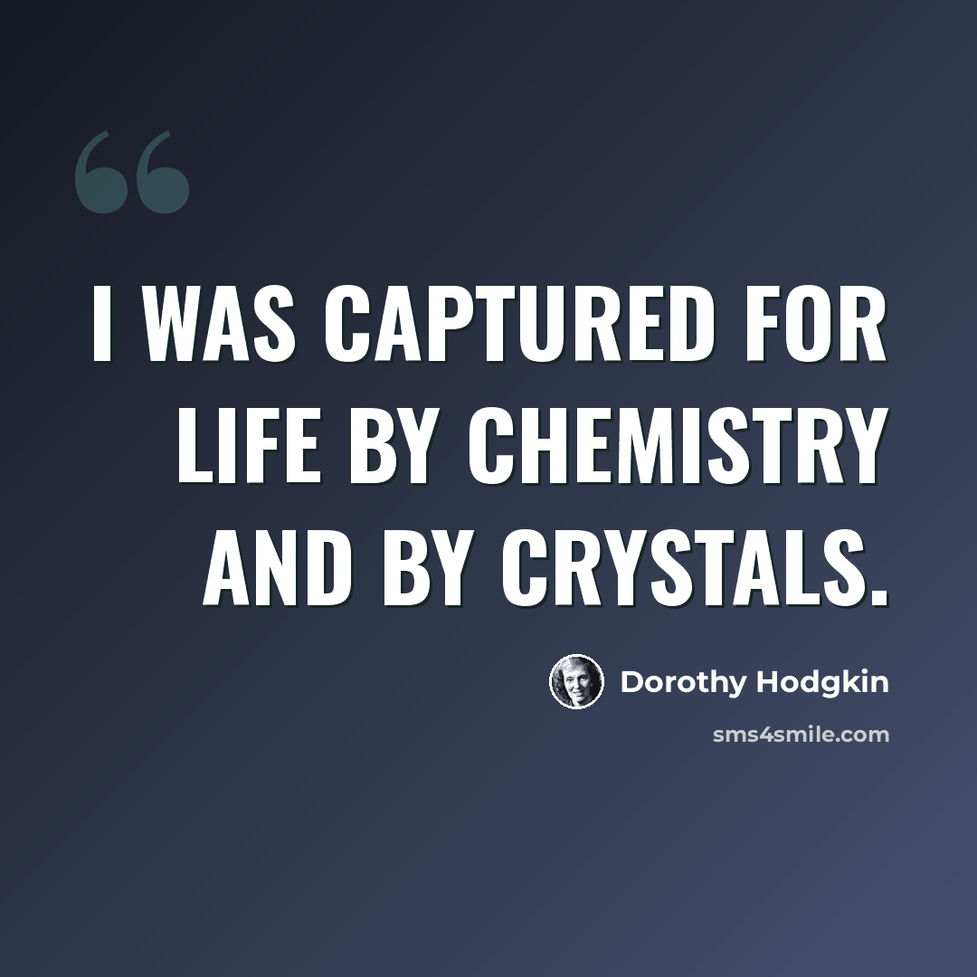 “I was captured for life by chemistry and by crystals.” quote by Dorothy Hodgkin