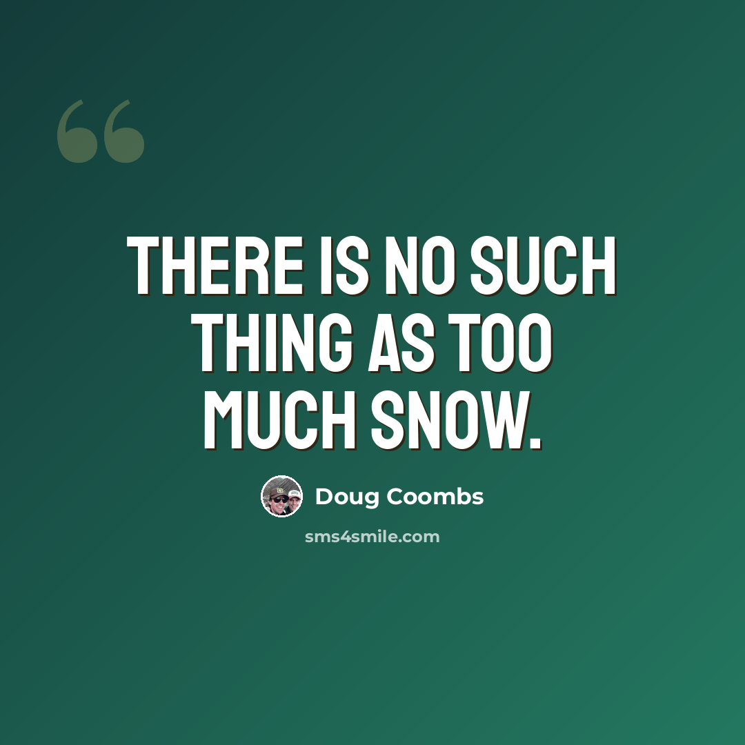 “There is no such thing as too much snow.” quote by Doug Coombs