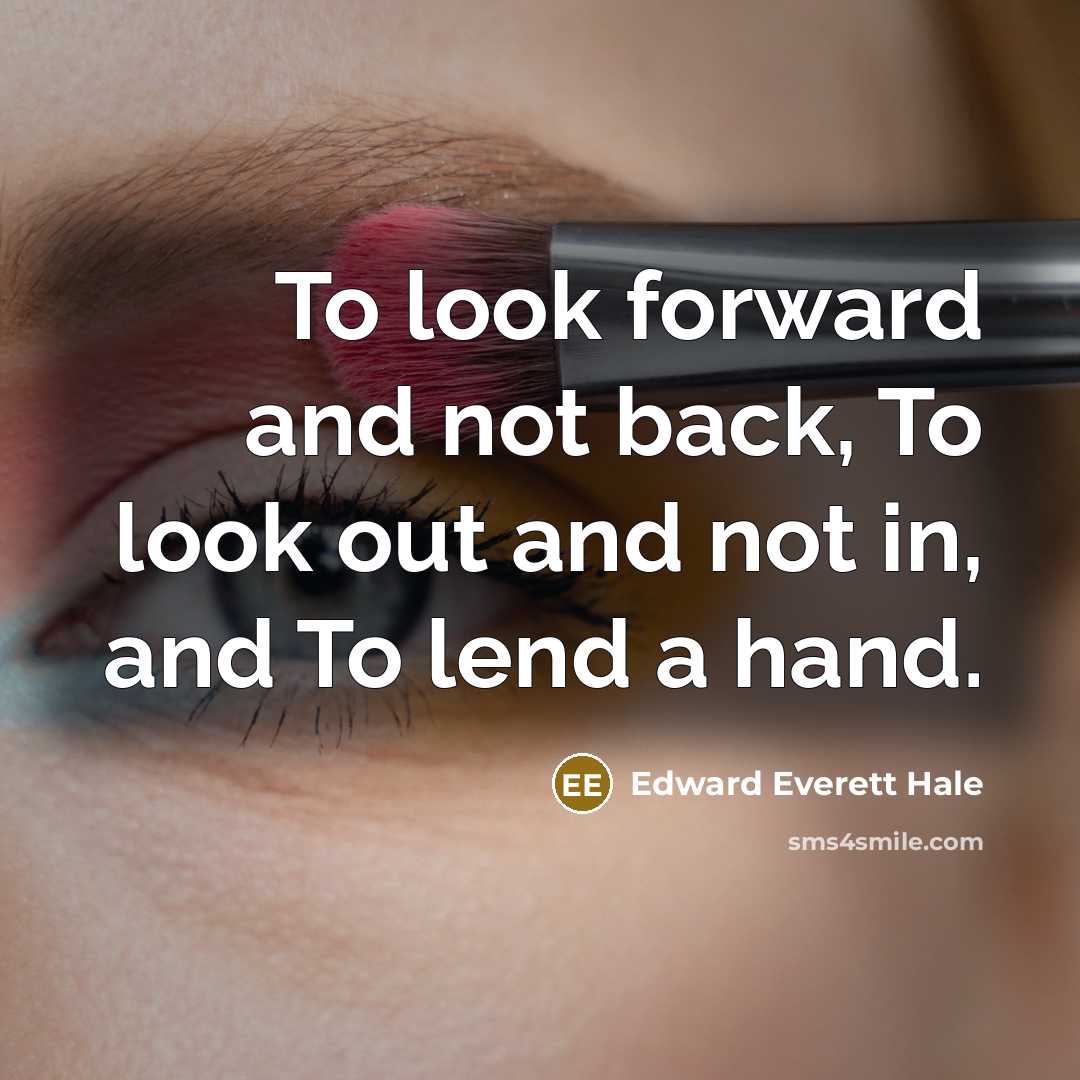 “To look forward and not back, To look out and not in, and To lend a hand.” quote by Edward Everett Hale