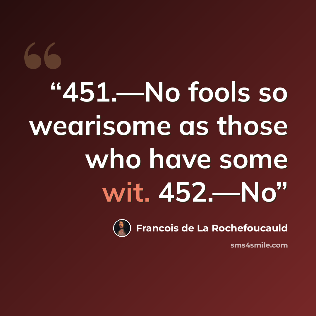 “451.—No fools so wearisome as those who have some wit. 452.—No” quote by François de La Rochefoucauld
