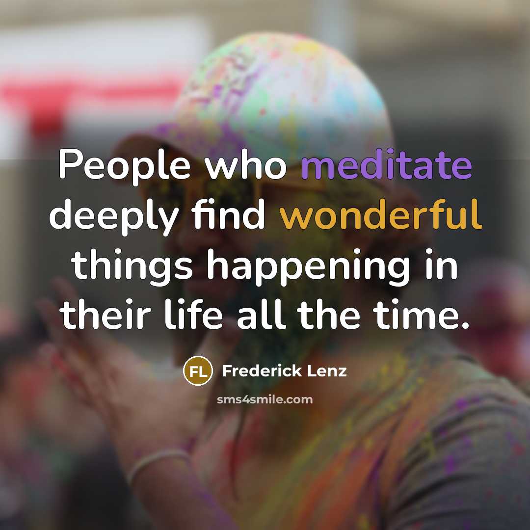 “People who meditate deeply find wonderful things happening in their life all the time.” quote by Frederick Lenz