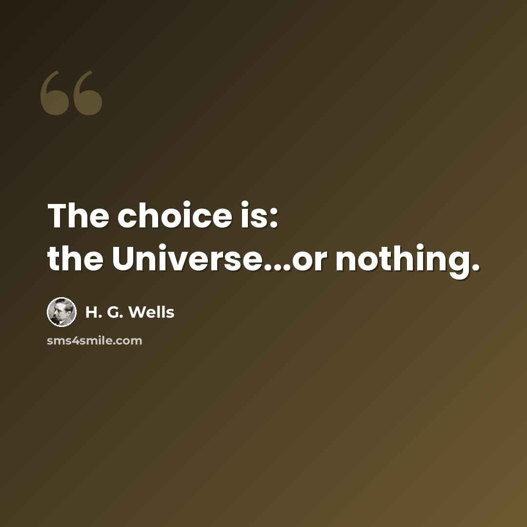 “The choice is: the Universe...or nothing.” quote by H. G. Wells