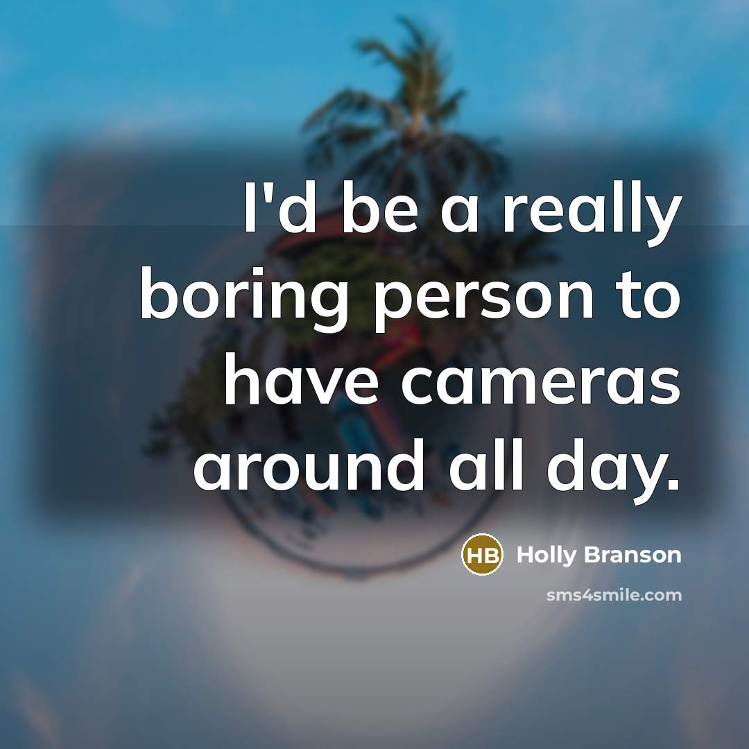 “I'd be a really boring person to have cameras around all day.” quote by Holly Branson
