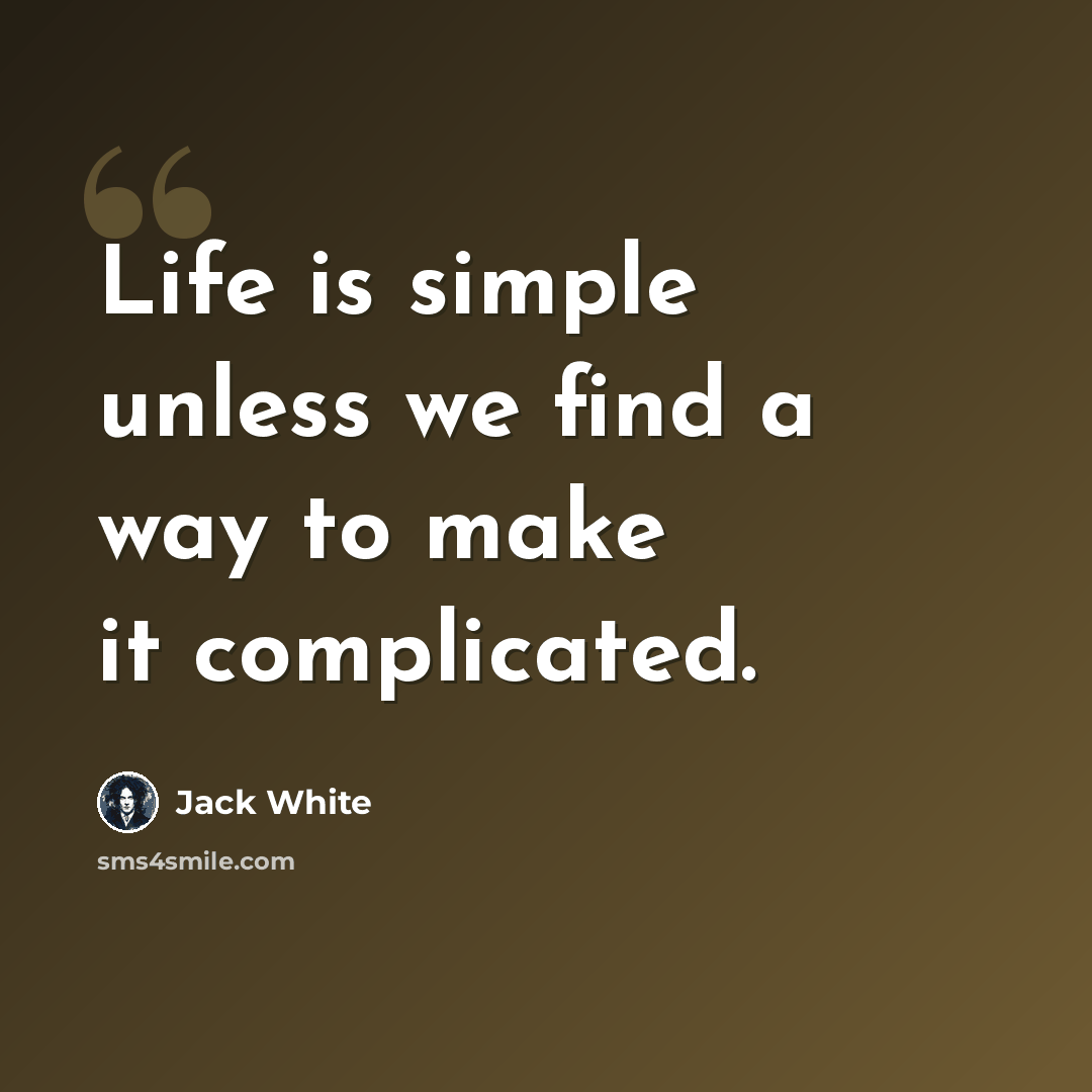 “Life is simple unless we find a way to make it complicated.” quote by Jack White