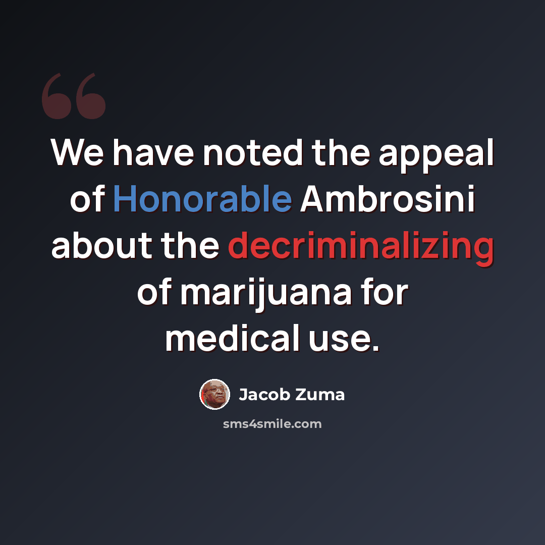 “We have noted the appeal of Honorable Ambrosini about the decriminalizing of marijuana for medical use.” quote by Jacob Zuma