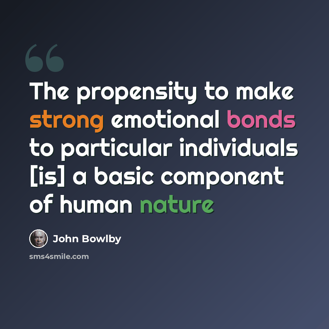 “The propensity to make strong emotional bonds to particular individuals [is] a basic component of human nature” quote by John Bowlby