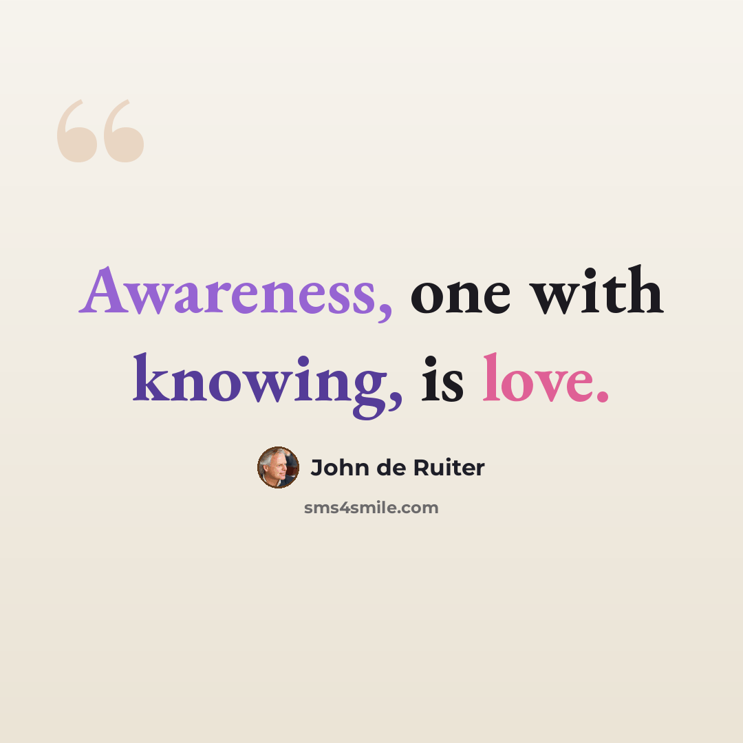 “Awareness, one with knowing, is love.” quote by John de Ruiter