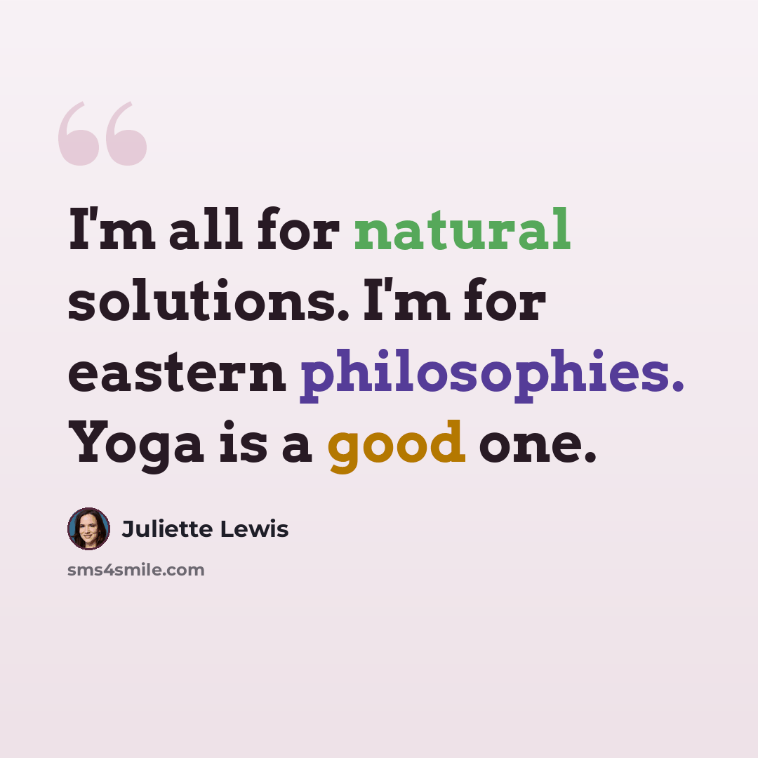 “I'm all for natural solutions. I'm for eastern philosophies. Yoga is a good one.” quote by Juliette Lewis