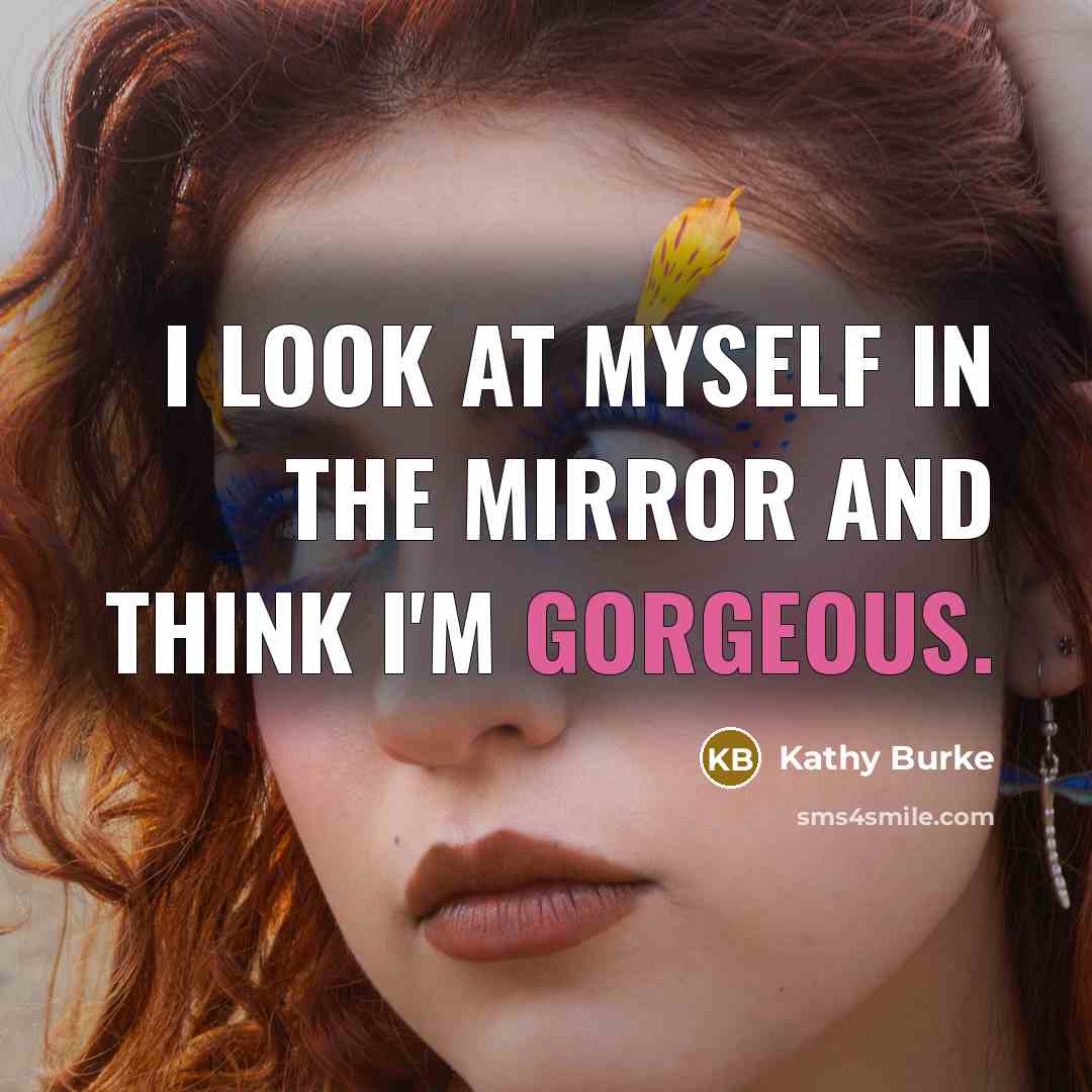 “I look at myself in the mirror and think I'm gorgeous.” quote by Kathy Burke