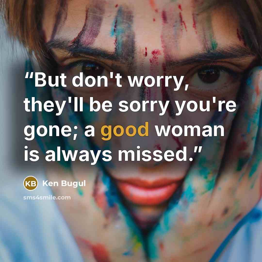 “But don't worry, they'll be sorry you're gone; a good woman is always missed.” quote by Ken Bugul