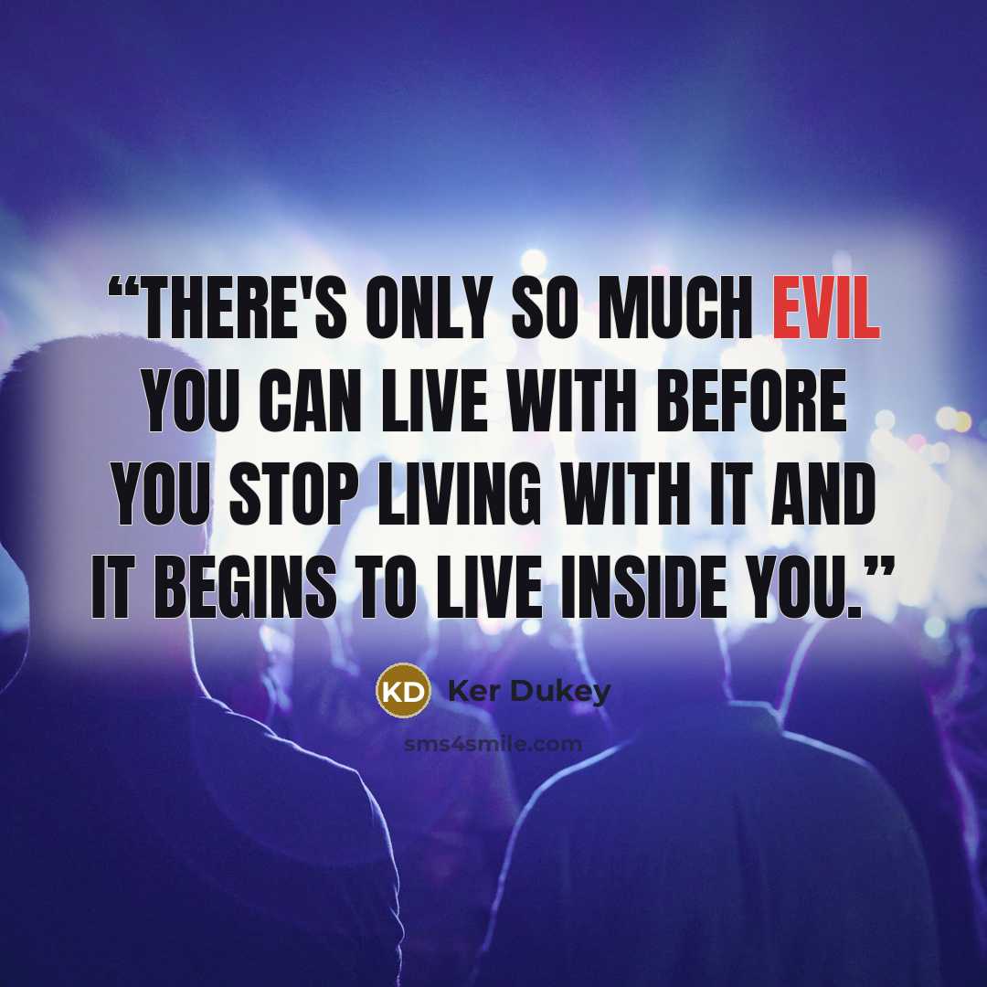 “There's only so much evil you can live with before you stop living with it and it begins to live inside you.” quote by Ker Dukey