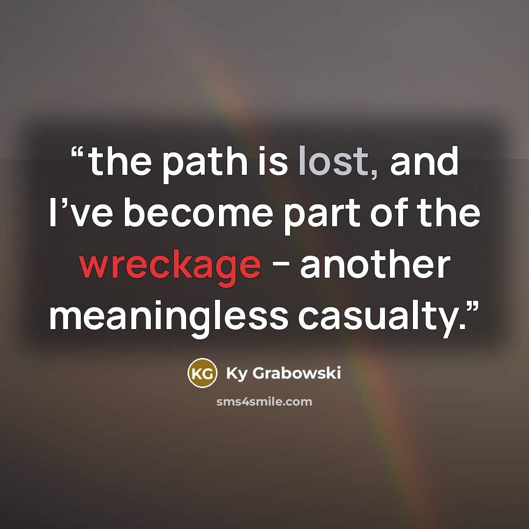 “the path is lost, and I’ve become part of the wreckage − another meaningless casualty.” quote by Ky Grabowski