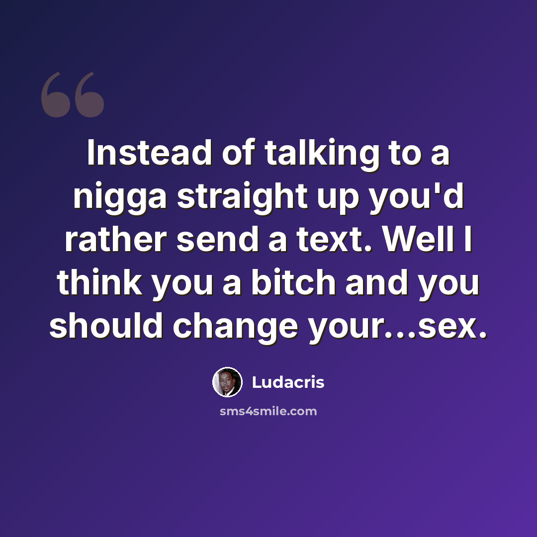 “Instead of talking to a nigga straight up you'd rather send a text. Well I think you a bitch and you should change your...sex.” quote by Ludacris
