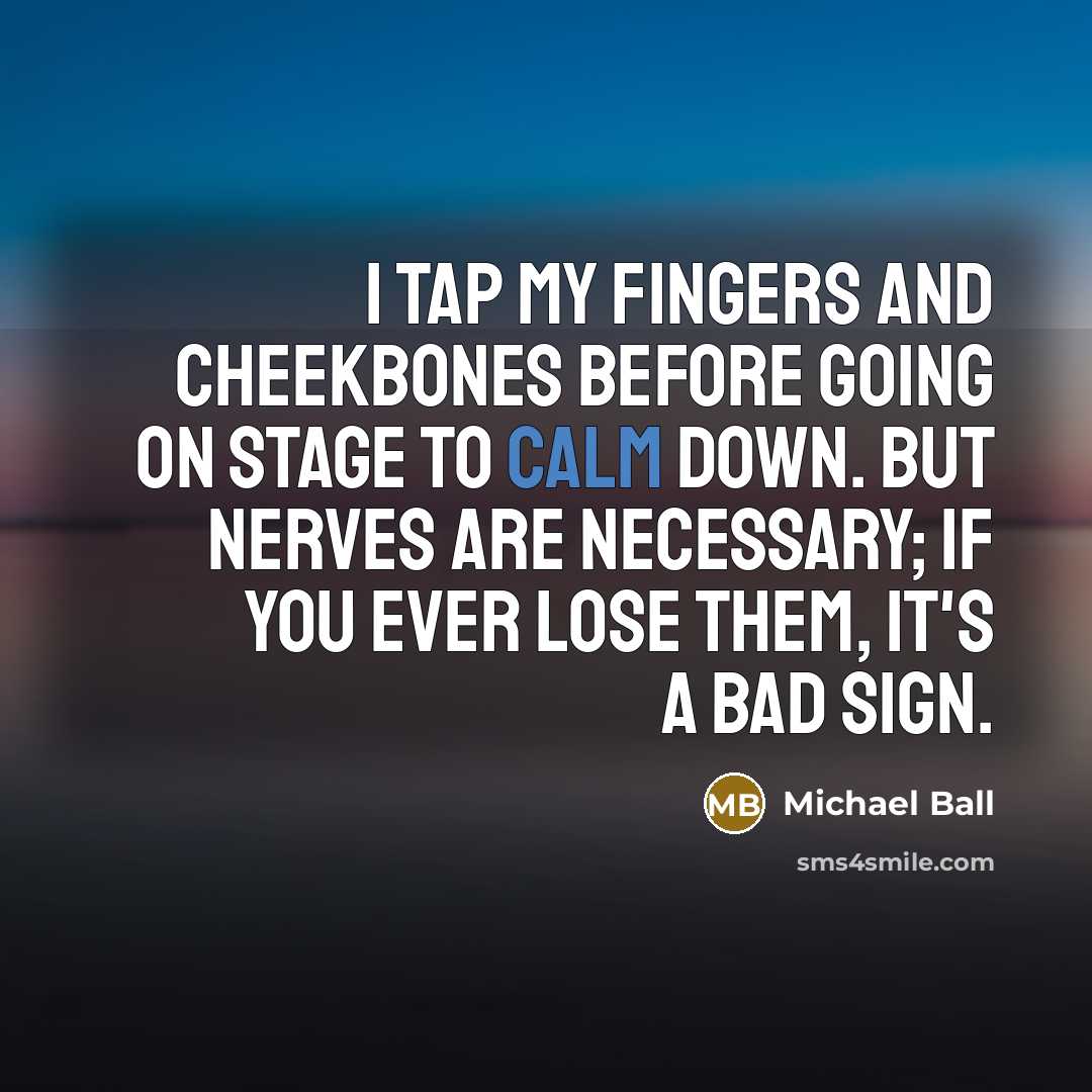 “I tap my fingers and cheekbones before going on stage to calm down. But nerves are necessary; if you ever lose them, it's a bad sign.” quote by Michael Ball