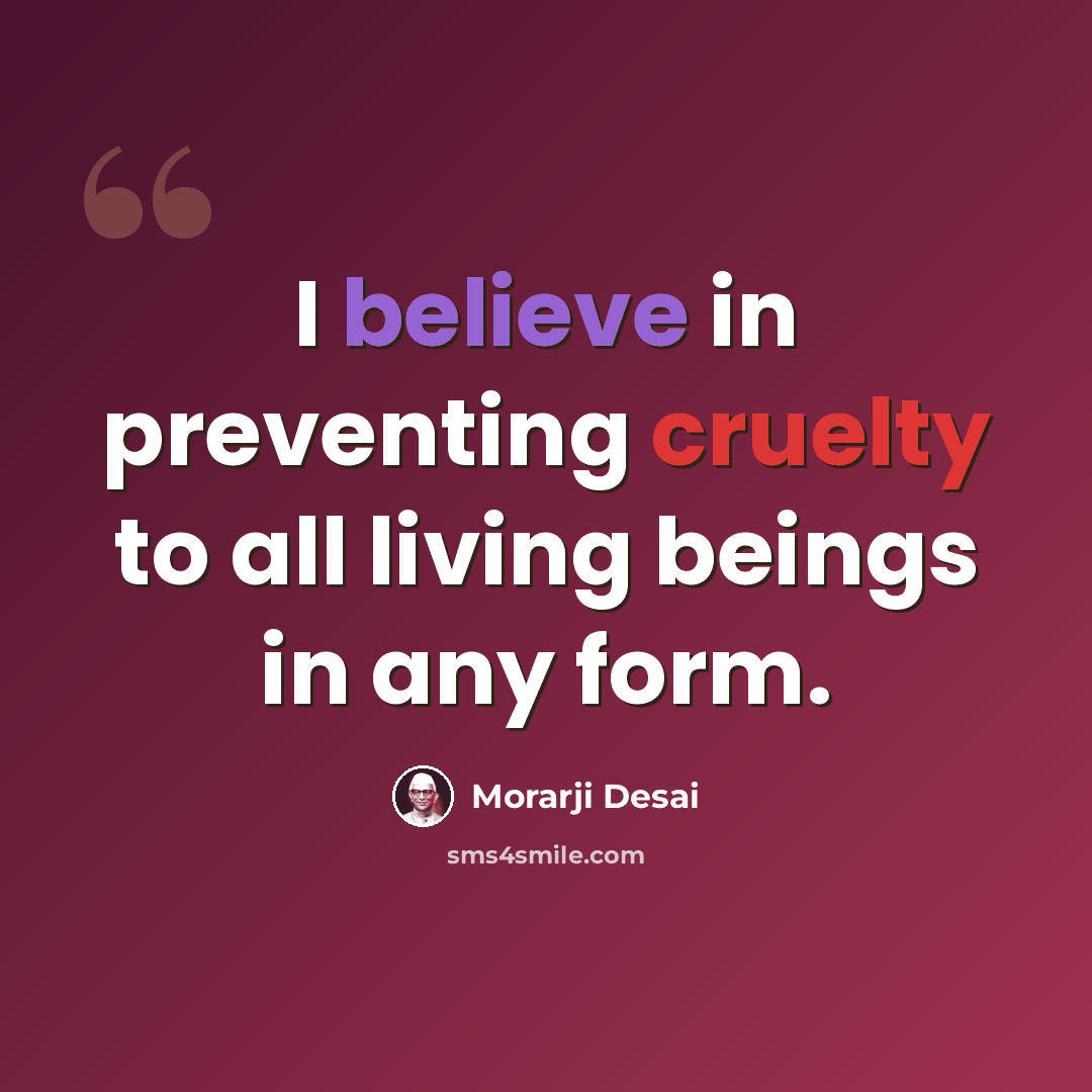 “I believe in preventing cruelty to all living beings in any form.” quote by Morarji Desai