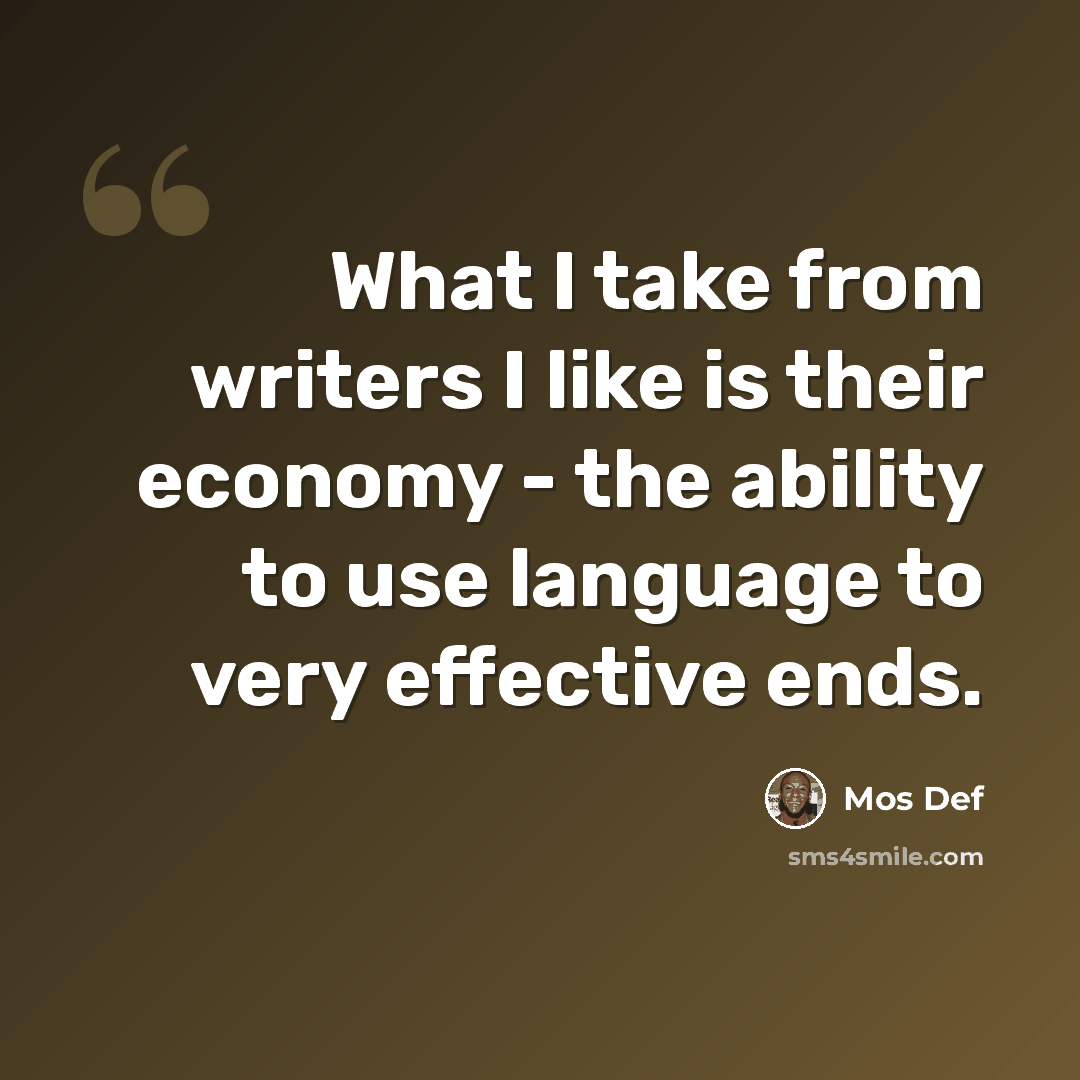 “What I take from writers I like is their economy - the ability to use language to very effective ends.” quote by Mos Def