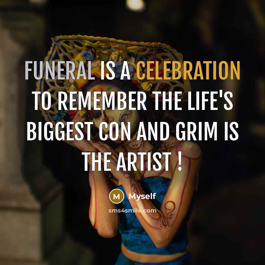 “Funeral is a celebration to remember the life's biggest con and grim is the artist !” quote by Myself