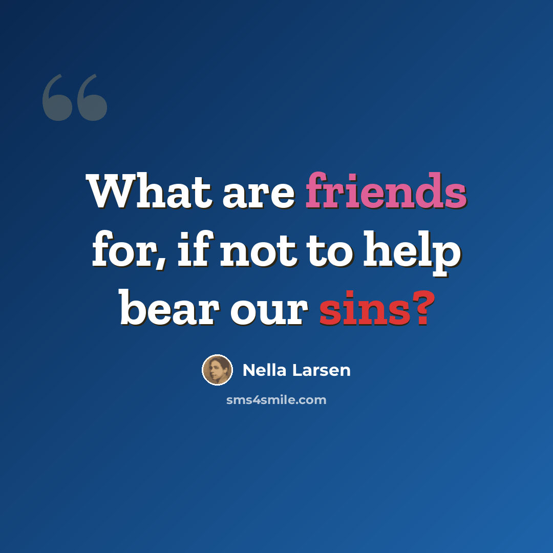 “What are friends for, if not to help bear our sins?” quote by Nella Larsen