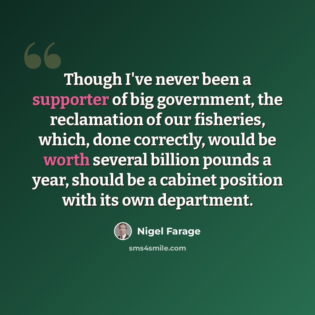 “Though I've never been a supporter of big government, the reclamation of our fisheries, which, done correctly, would be worth several billion pounds a year, should be a cabinet position with its own department.” quote by Nigel Farage