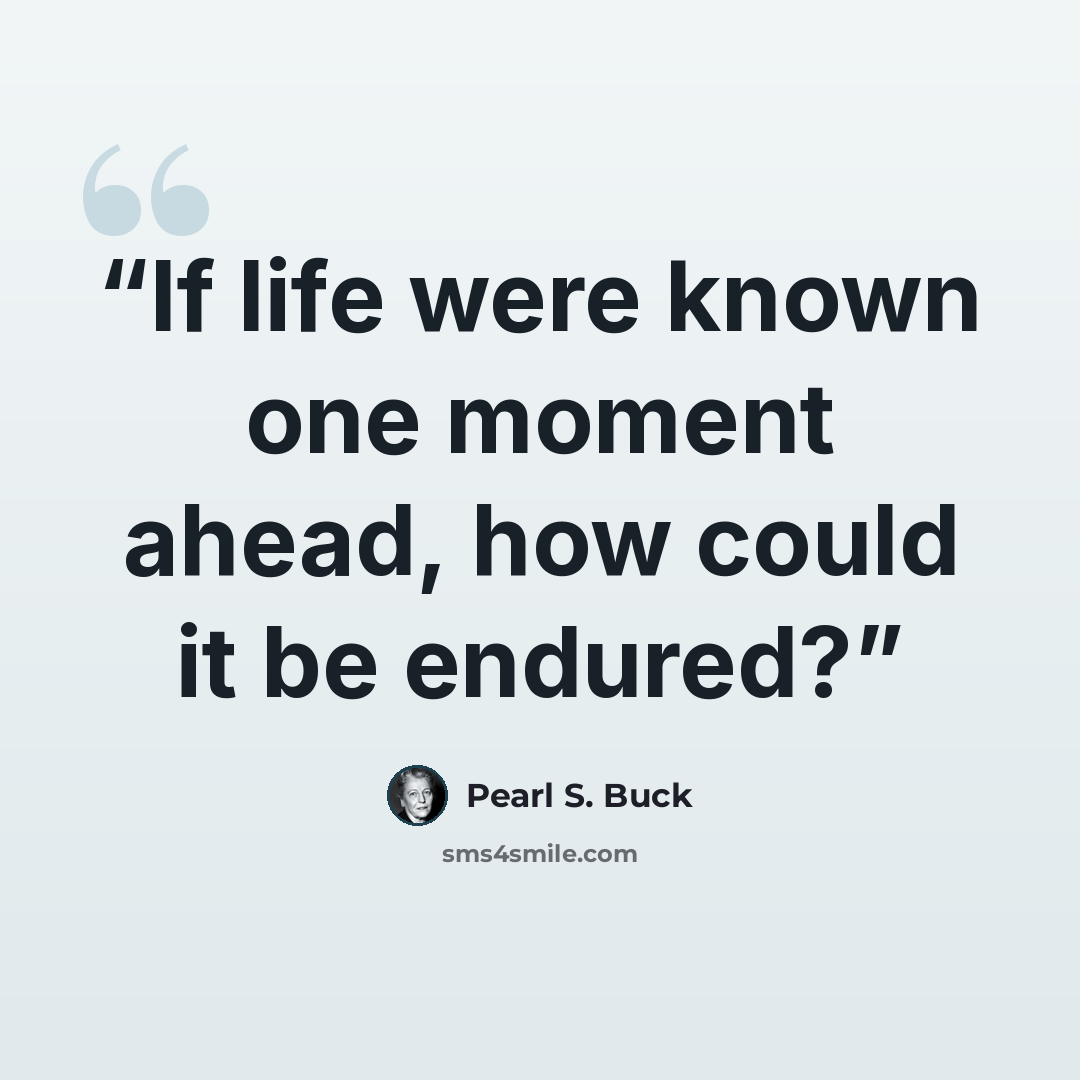 “If life were known one moment ahead, how could it be endured?” quote by Pearl S. Buck
