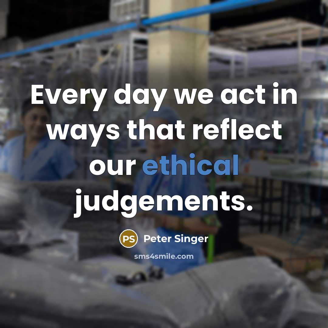 “Every day we act in ways that reflect our ethical judgements.” quote by Peter Singer