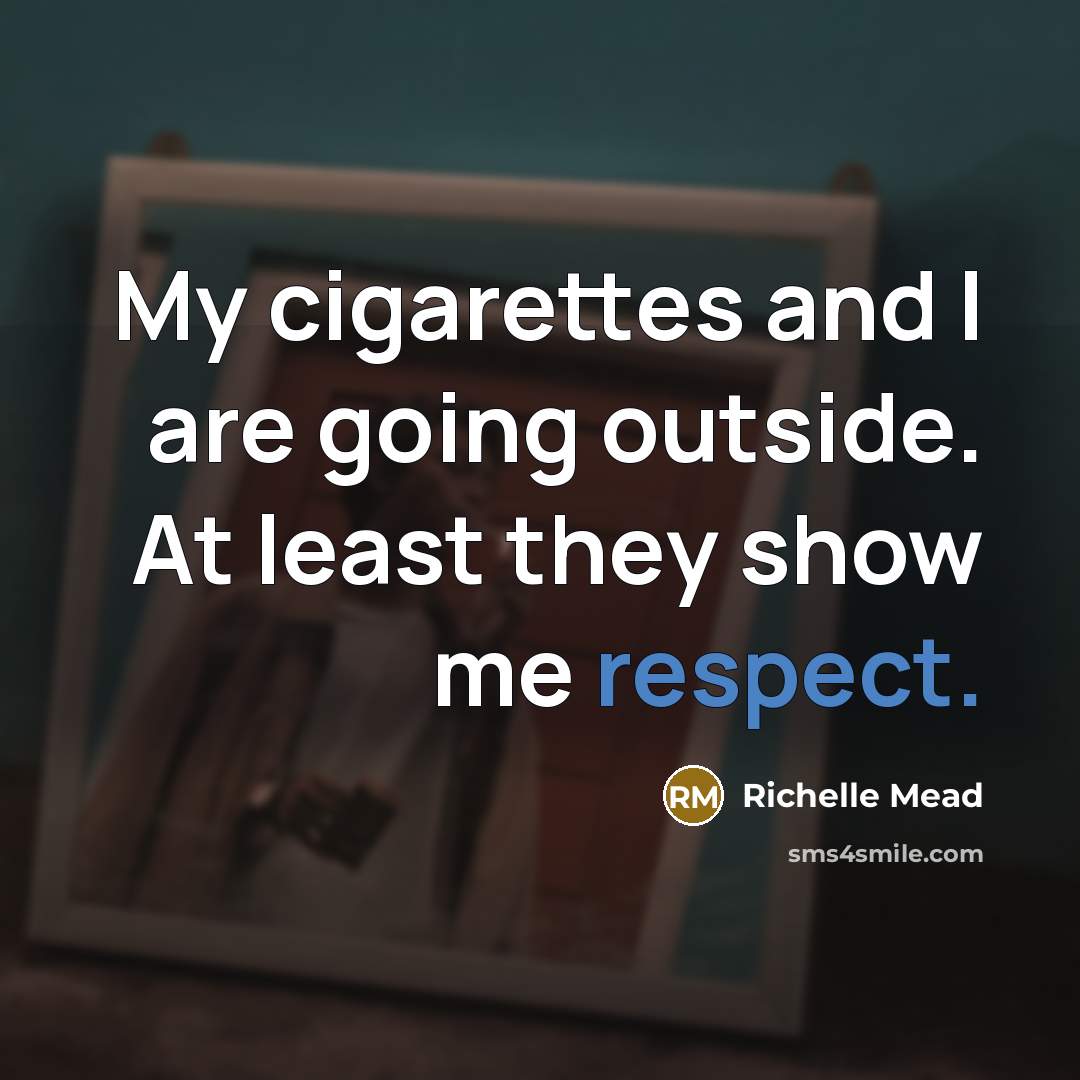 “My cigarettes and I are going outside. At least they show me respect.” quote by Richelle Mead