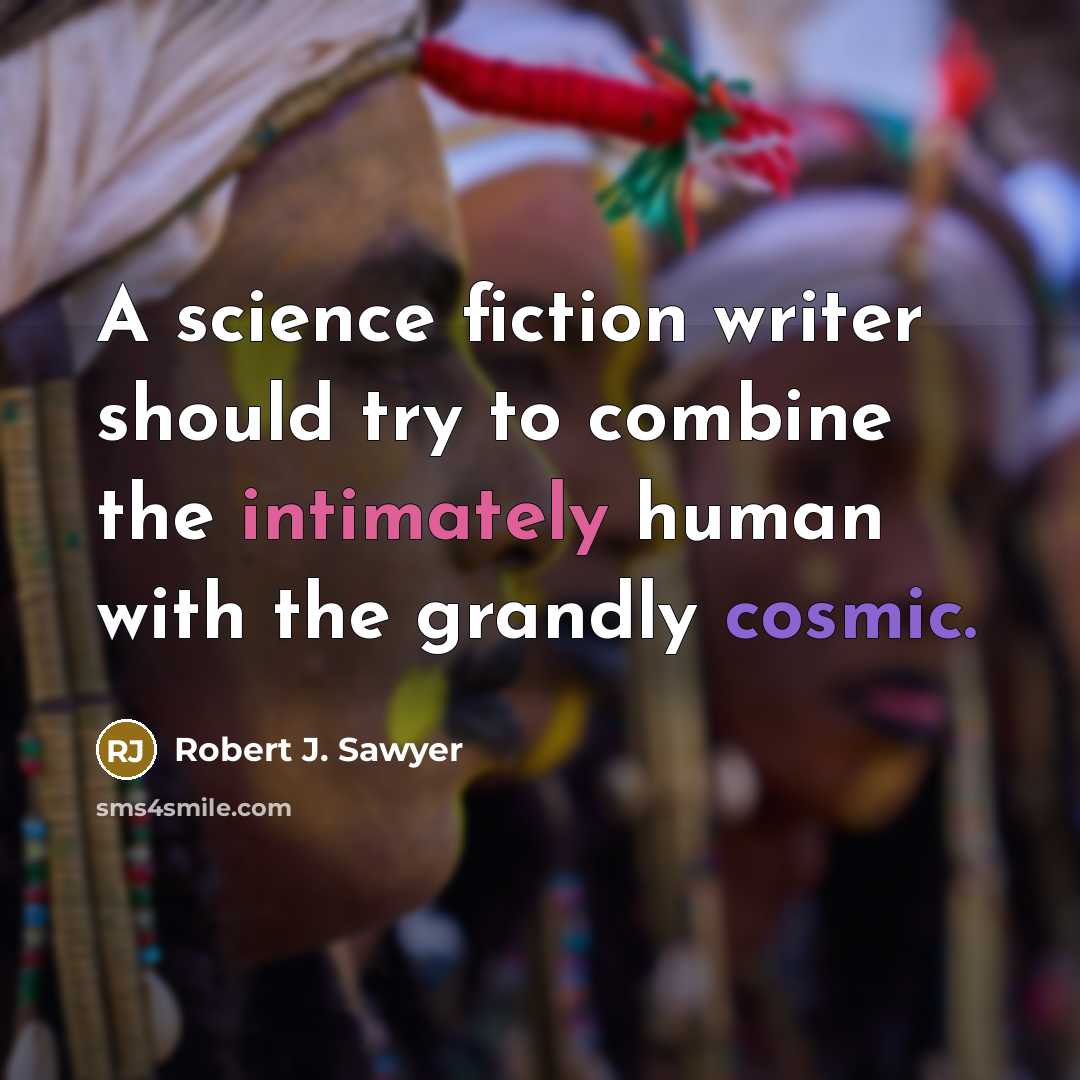 “A science fiction writer should try to combine the intimately human with the grandly cosmic.” quote by Robert J. Sawyer