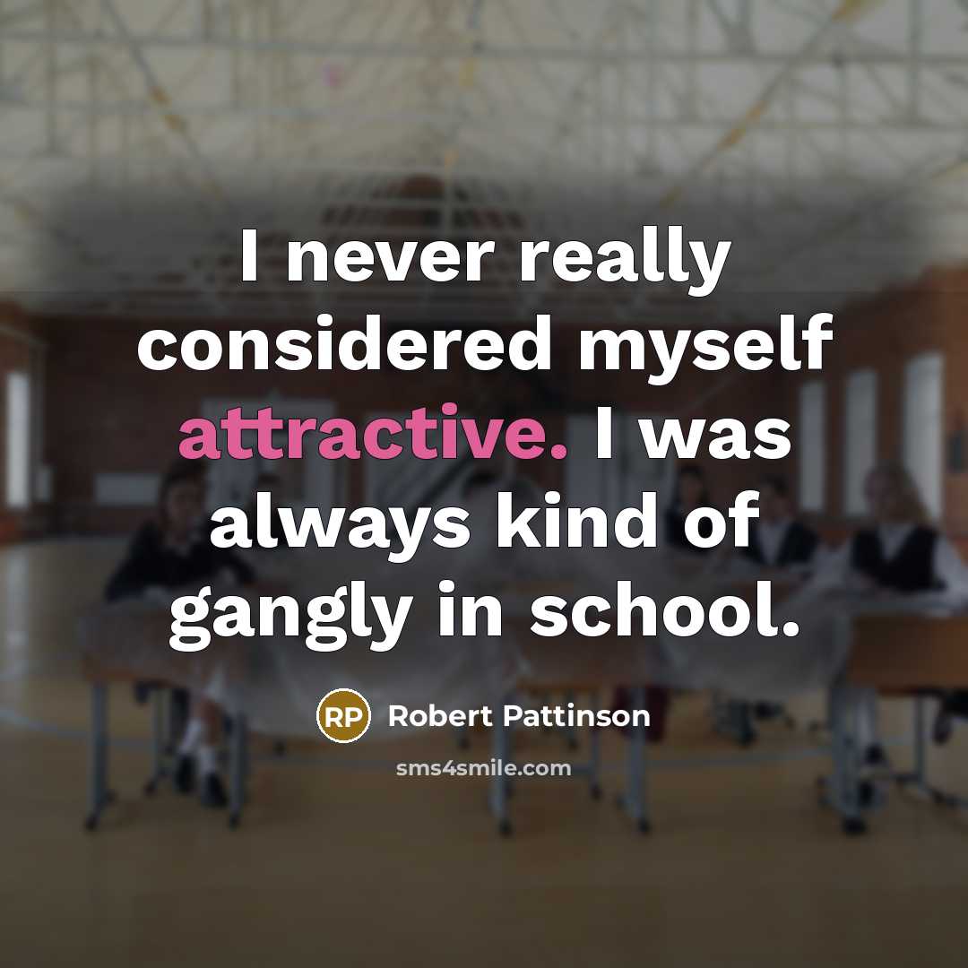 “I never really considered myself attractive. I was always kind of gangly in school.” quote by Robert Pattinson