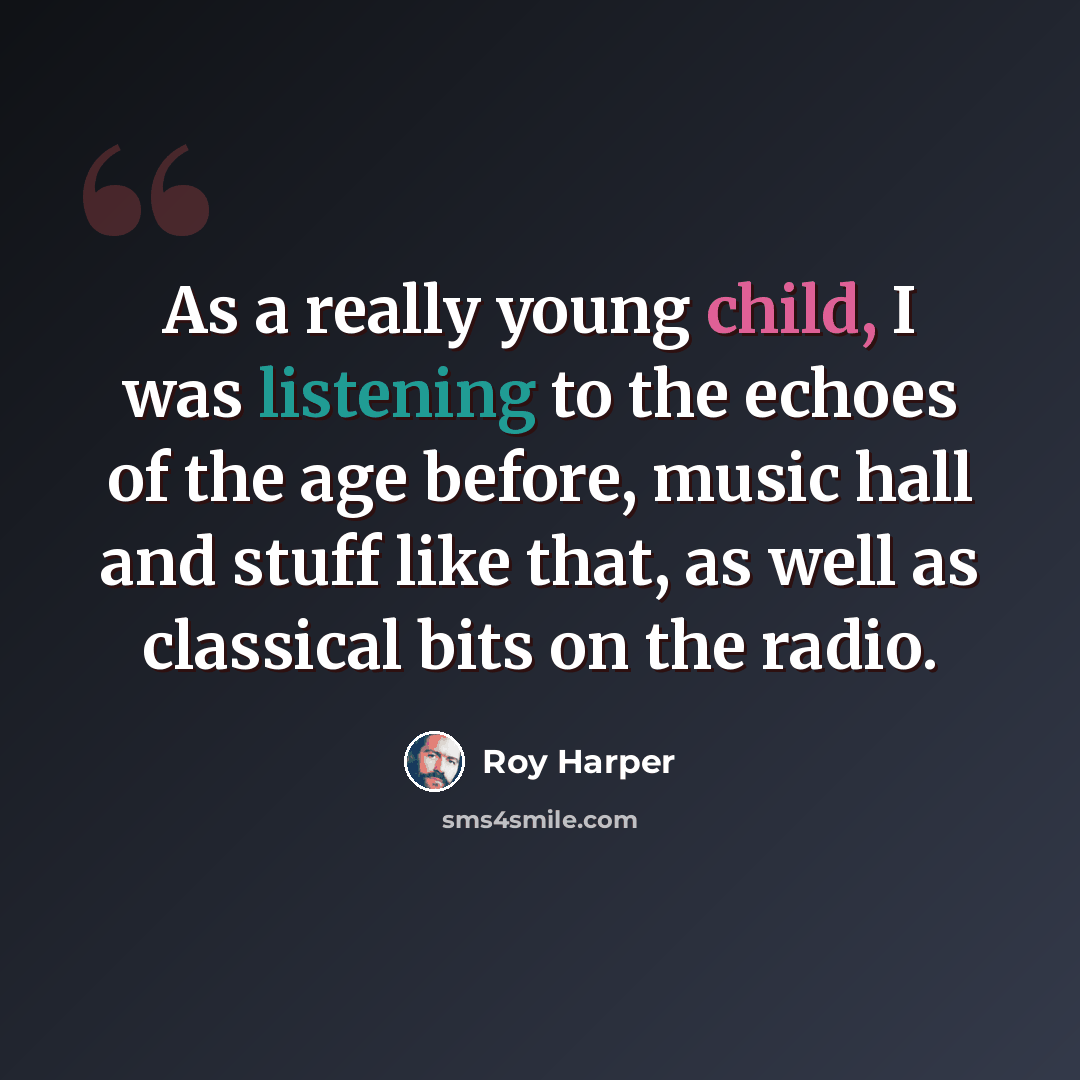 “As a really young child, I was listening to the echoes of the age before, music hall and stuff like that, as well as classical bits on the radio.” quote by Roy Harper